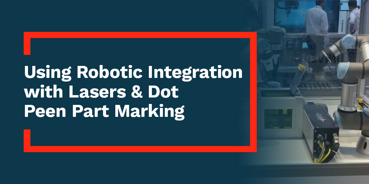 robotic integrations with lasers and dot peen part marking